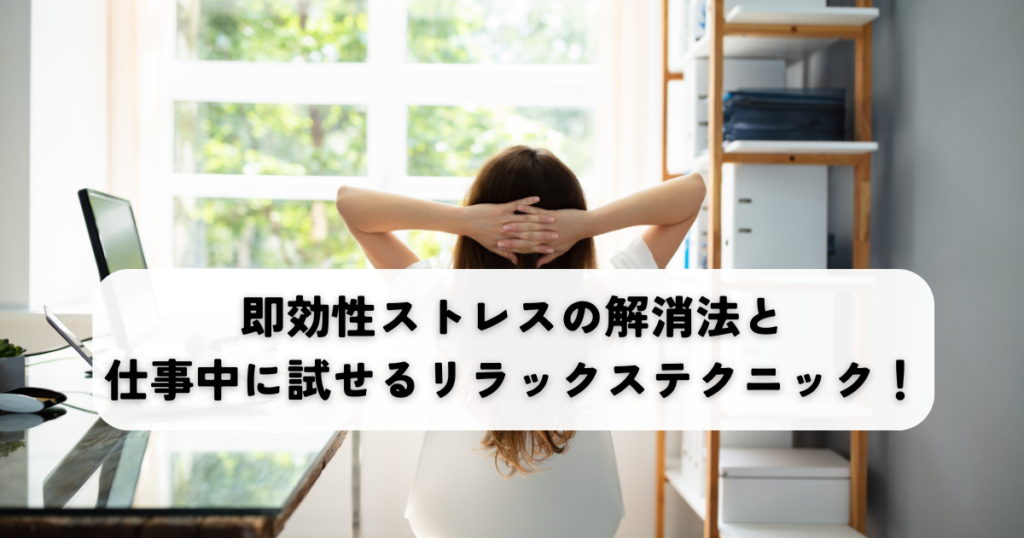 即効性ストレスの解消法と仕事中に試せるリラックステクニック！