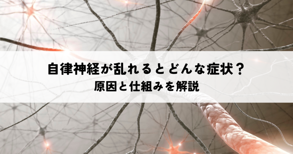 自律神経が乱れるとどんな症状？原因と仕組みを解説