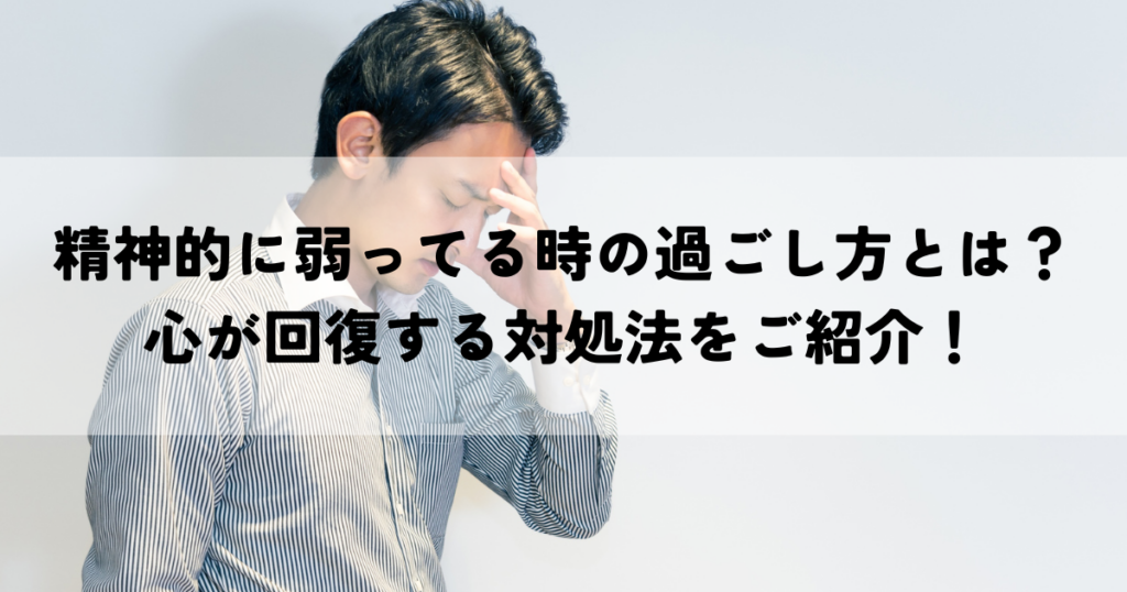 精神的に弱ってる時の過ごし方とは？心が回復する対処法をご紹介！