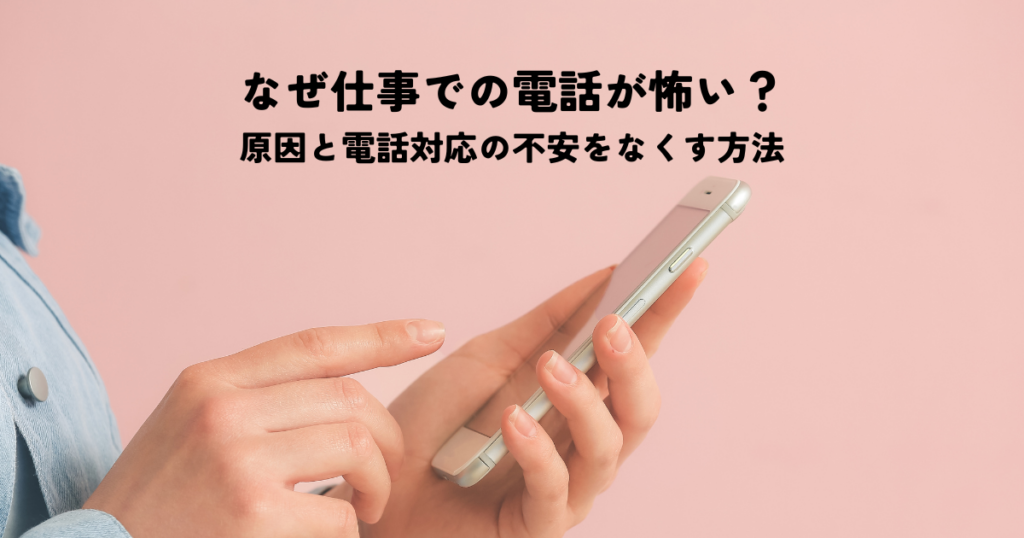 なぜ仕事での電話が怖いのか？その原因と電話対応の不安をなくす方法