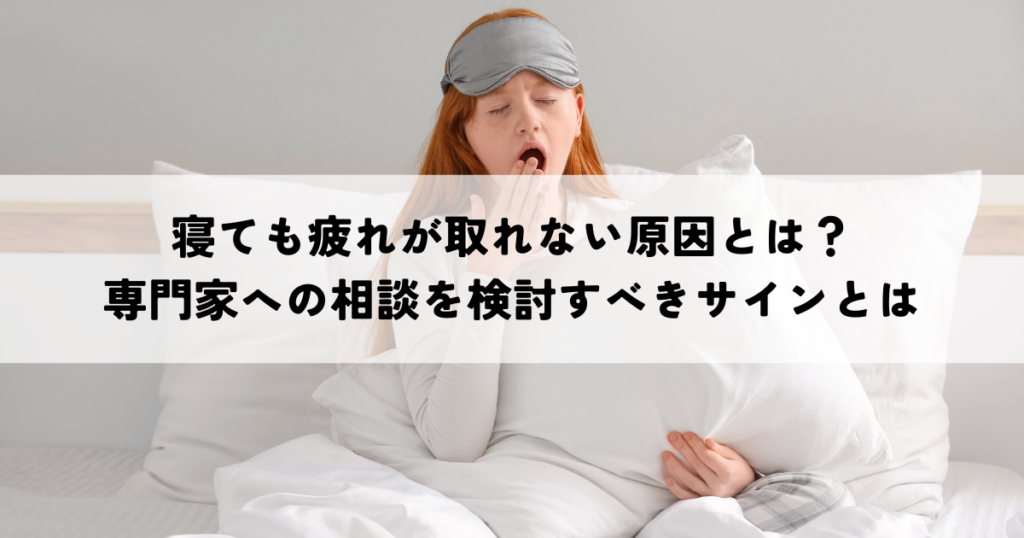 寝ても疲れが取れない原因とは？専門家への相談を検討すべきサインとは