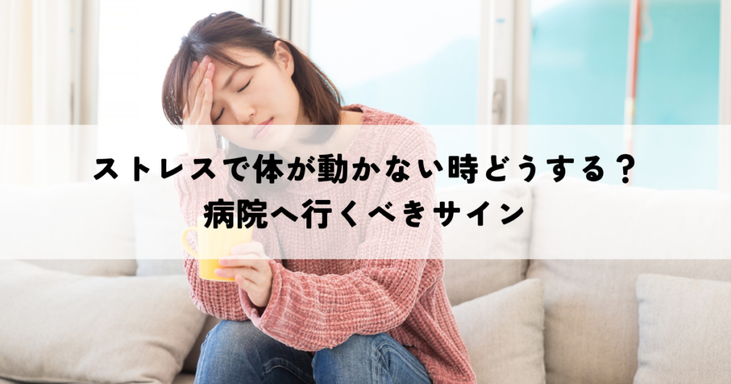 ストレスで体が動かない時どうする？病院へ行くべきサイン