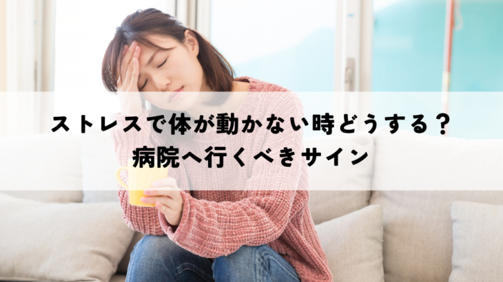 ストレスで体が動かない時どうする？病院へ行くべきサイン